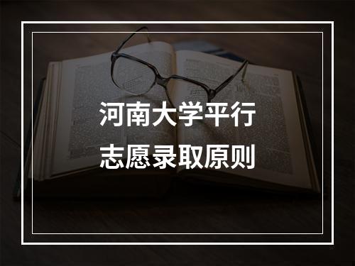 河南大学平行志愿录取原则