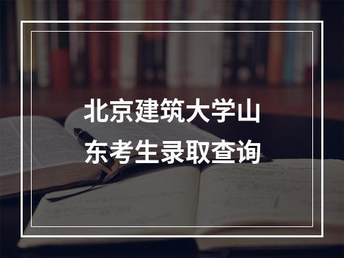 北京建筑大学山东考生录取查询