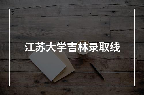 江苏大学吉林录取线