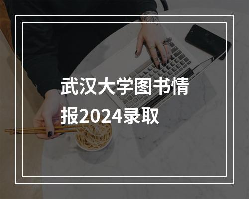 武汉大学图书情报2024录取