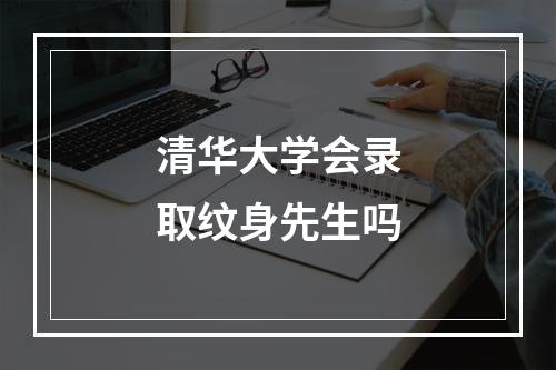 清华大学会录取纹身先生吗