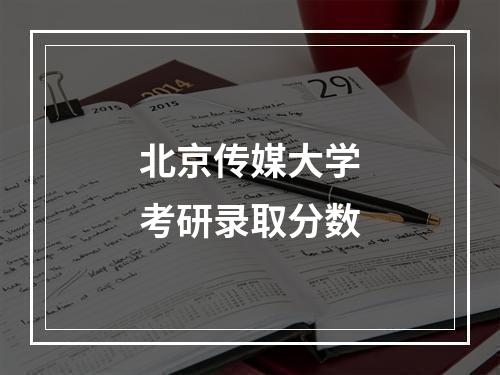 北京传媒大学考研录取分数