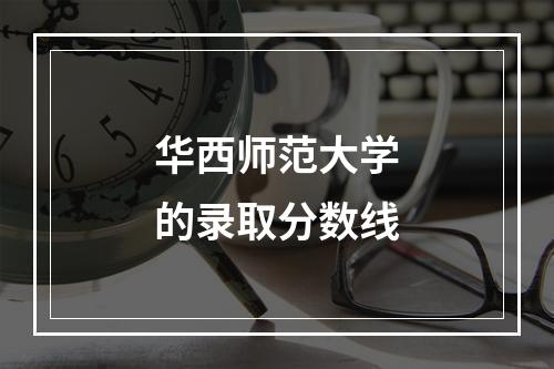 华西师范大学的录取分数线