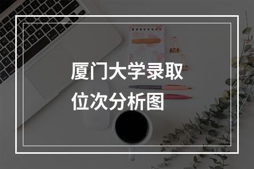 厦门大学录取位次分析图