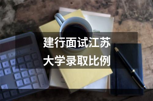 建行面试江苏大学录取比例