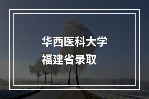 华西医科大学福建省录取