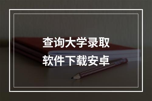 查询大学录取软件下载安卓