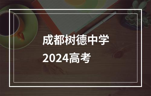 成都树德中学2024高考