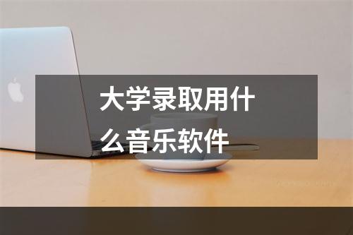 大学录取用什么音乐软件