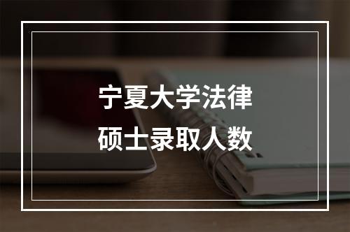 宁夏大学法律硕士录取人数