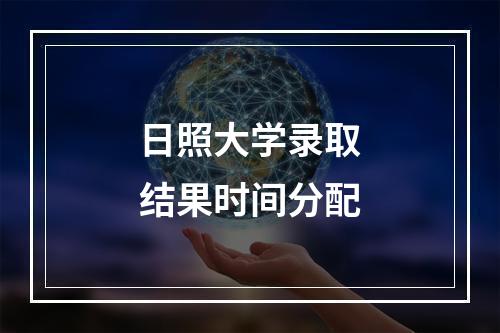 日照大学录取结果时间分配