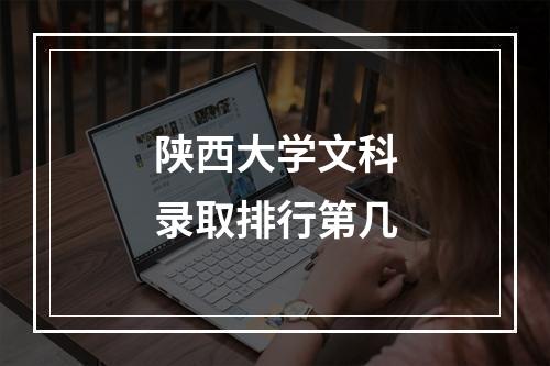 陕西大学文科录取排行第几