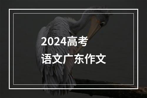 2024高考语文广东作文