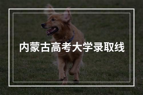 内蒙古高考大学录取线