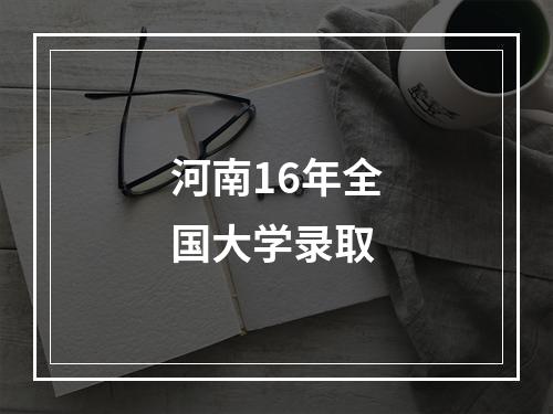 河南16年全国大学录取