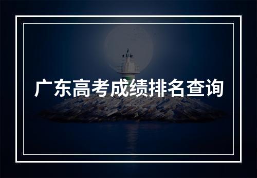 广东高考成绩排名查询