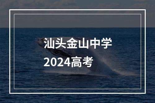 汕头金山中学2024高考