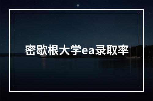 密歇根大学ea录取率