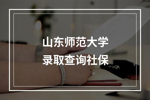 山东师范大学录取查询社保