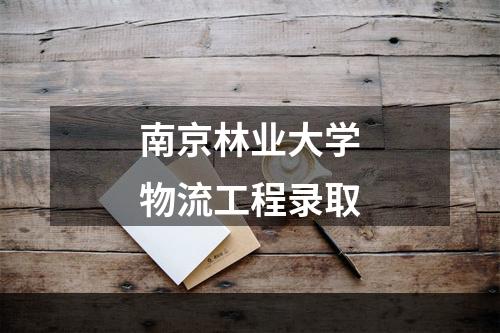 南京林业大学物流工程录取