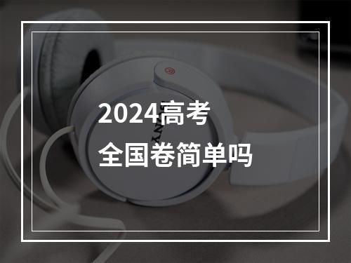 2024高考全国卷简单吗