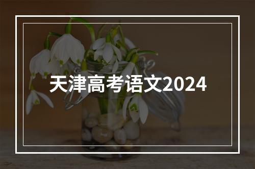 天津高考语文2024