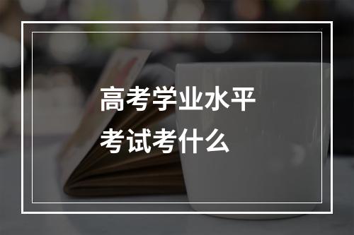 高考学业水平考试考什么