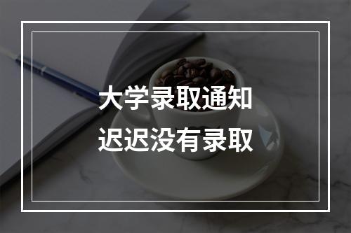 大学录取通知迟迟没有录取