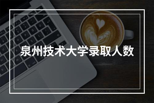 泉州技术大学录取人数