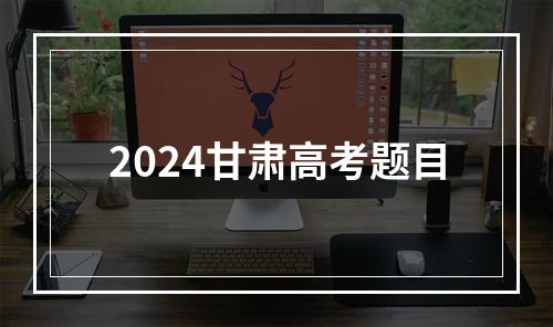 2024甘肃高考题目