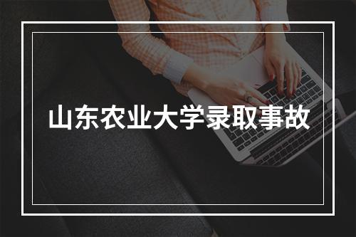 山东农业大学录取事故