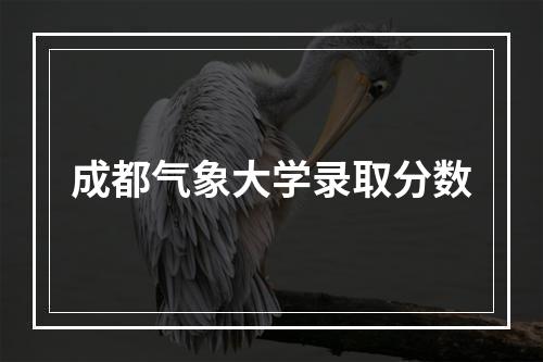 成都气象大学录取分数