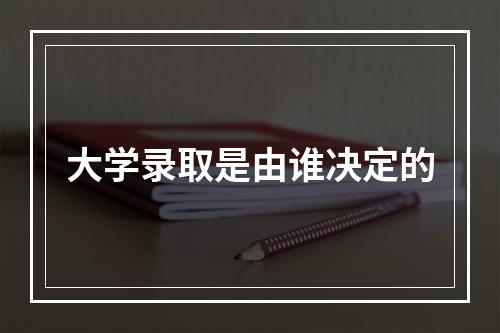 大学录取是由谁决定的