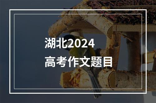 湖北2024高考作文题目