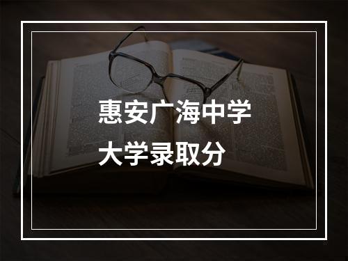 惠安广海中学大学录取分