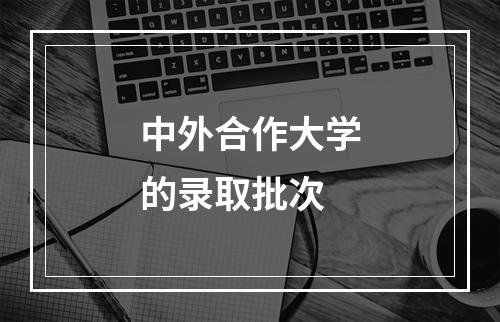 中外合作大学的录取批次