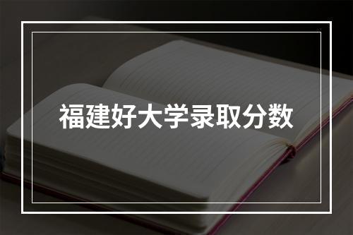 福建好大学录取分数