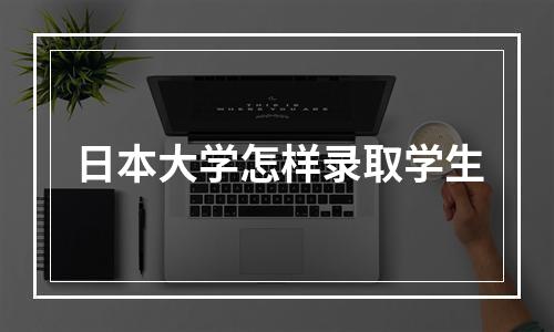 日本大学怎样录取学生