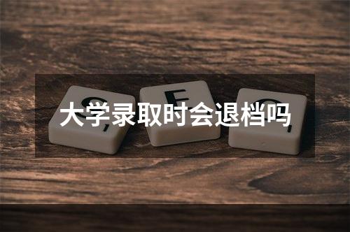 大学录取时会退档吗