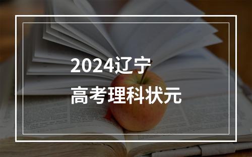 2024辽宁高考理科状元