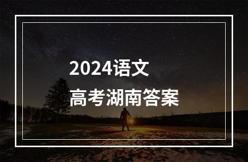 2024语文高考湖南答案