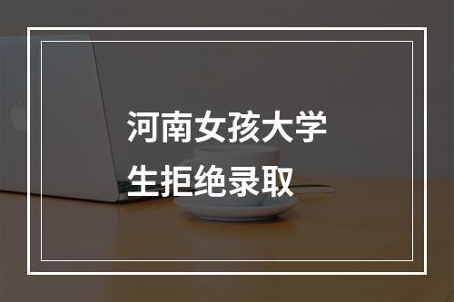 河南女孩大学生拒绝录取