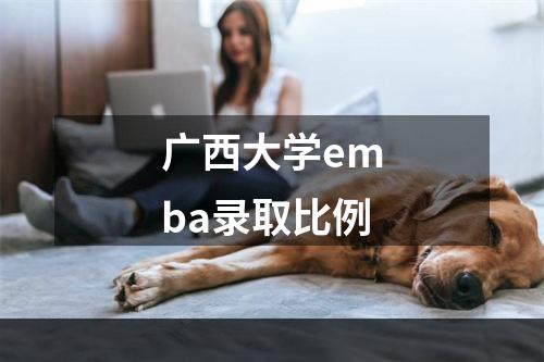 广西大学emba录取比例