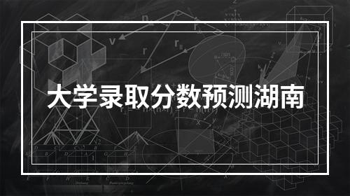 大学录取分数预测湖南