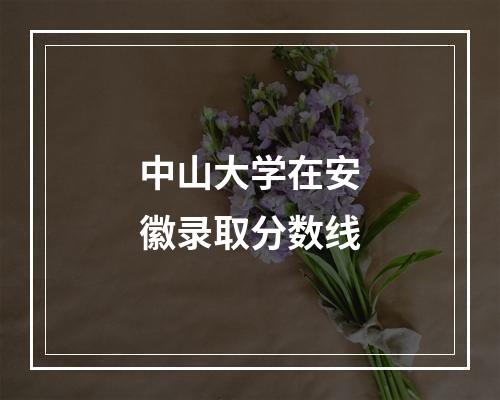 中山大学在安徽录取分数线