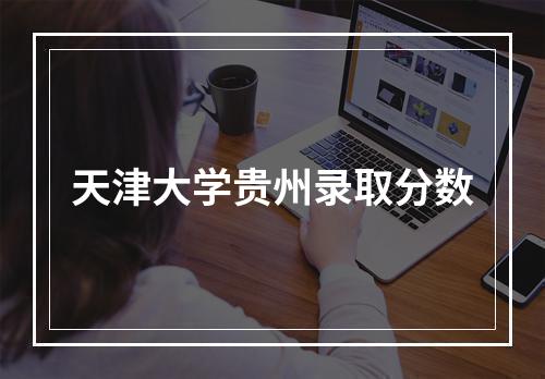 天津大学贵州录取分数