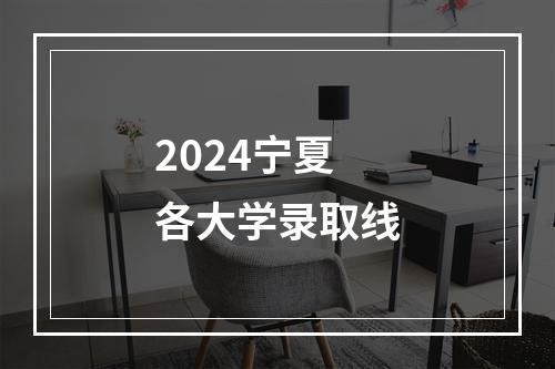 2024宁夏各大学录取线