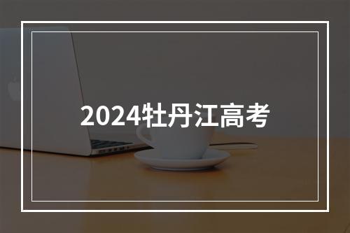 2024牡丹江高考