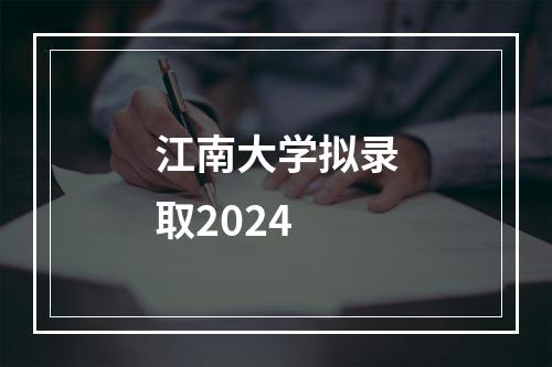 江南大学拟录取2024