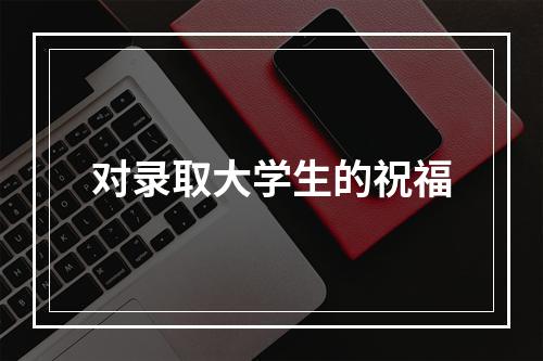 对录取大学生的祝福